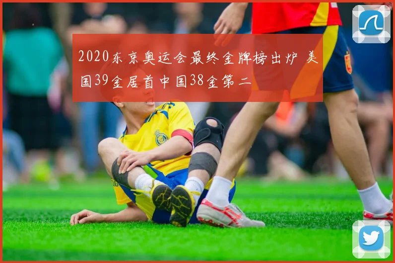 2020东京奥运会最终金牌榜出炉 美国39金居首中国38金第二