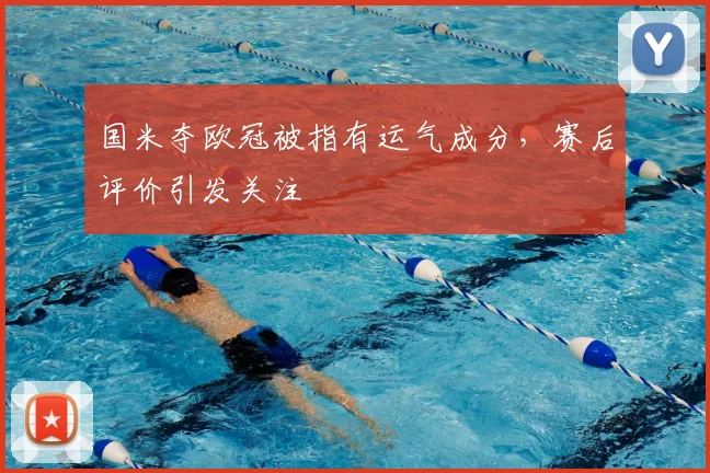 国米夺欧冠被指有运气成分，赛后评价引发关注