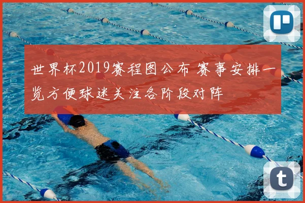世界杯2019赛程图公布 赛事安排一览方便球迷关注各阶段对阵