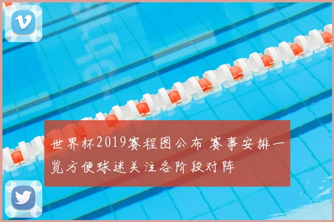世界杯2019赛程图公布 赛事安排一览方便球迷关注各阶段对阵