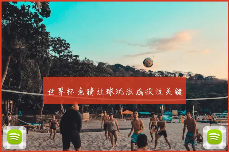 世界杯竞猜让球玩法成投注关键