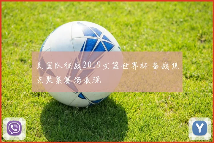 美国队征战2019女篮世界杯 备战焦点聚集赛场表现