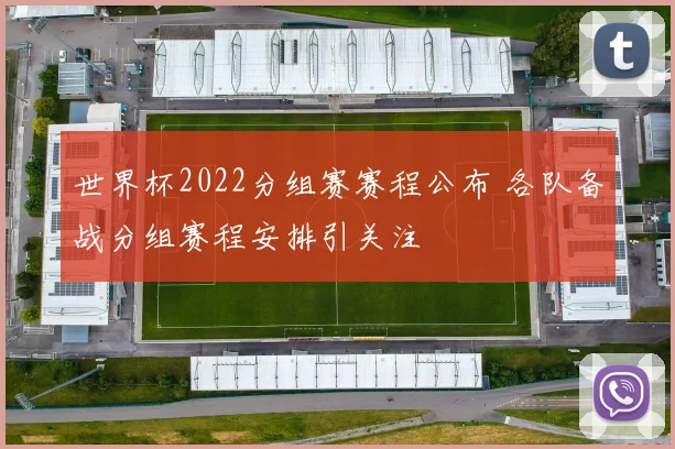 世界杯2022分组赛赛程公布 各队备战分组赛程安排引关注