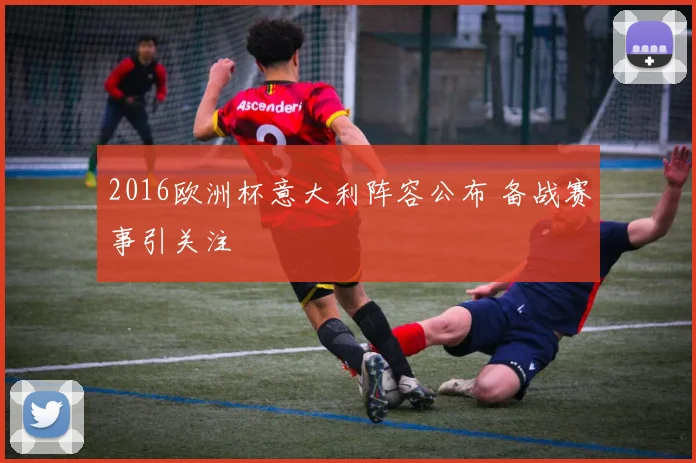 2016欧洲杯意大利阵容公布 备战赛事引关注